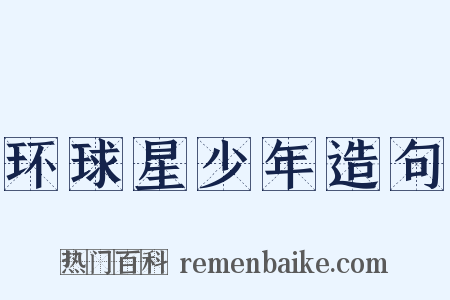 环球星少年造句是什么意思的图片